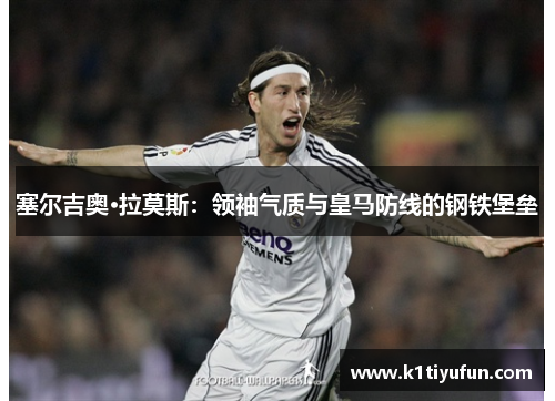 塞尔吉奥·拉莫斯：领袖气质与皇马防线的钢铁堡垒