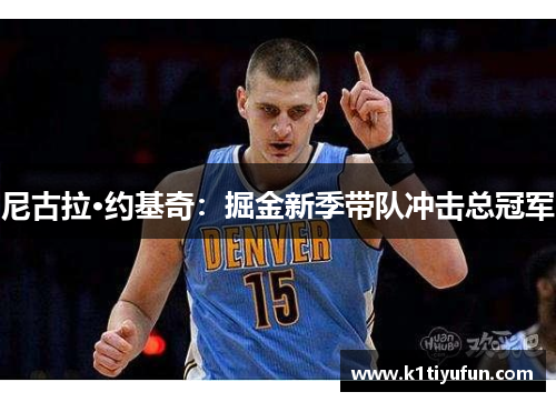 尼古拉·约基奇：掘金新季带队冲击总冠军
