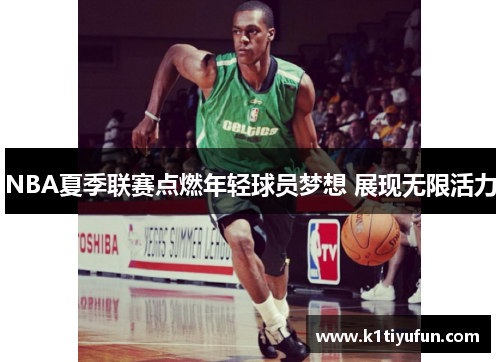 NBA夏季联赛点燃年轻球员梦想 展现无限活力