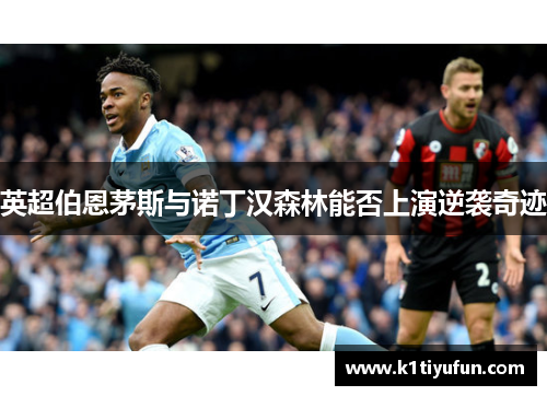 英超伯恩茅斯与诺丁汉森林能否上演逆袭奇迹